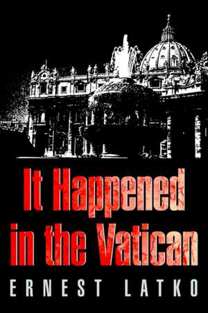 It Happened in the Vatican de Ernest F. Latko