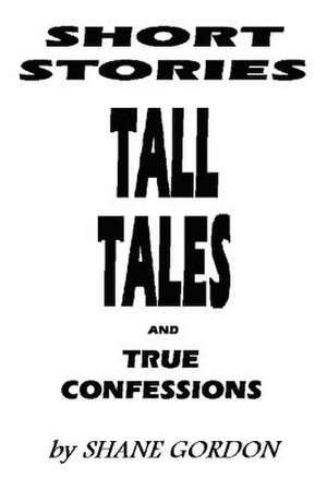 Short Stories, Tall Tales and True Confessions de Shane Gordon