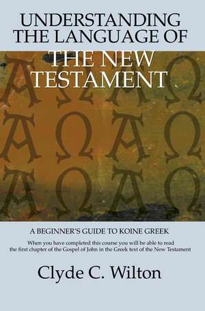 Understanding the Language of the New Testament de Clyde C. Wilton