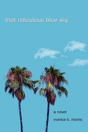 That Ridiculous Blue Sky de Monica B. Morris