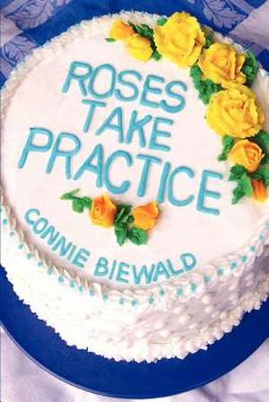 Roses Take Practice de Connie Biewald