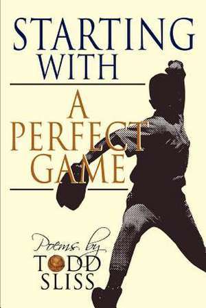 Starting with a Perfect Game de Todd Sliss