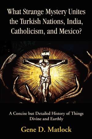 What Strange Mystery Unites the Turkish Nations, India, Catholicism, and Mexico? de Gene D. Matlock