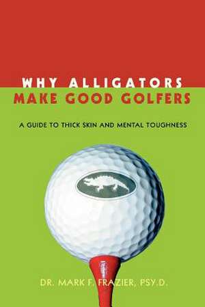 Why Alligators Make Good Golfers de Mark F. Frazier