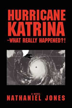 Hurricane Katrina--What Really Happened?! de Nathaniel Jones