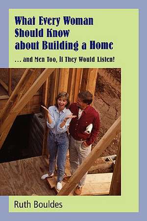 What Every Woman Should Know about Building a Home de Ruth Bouldes