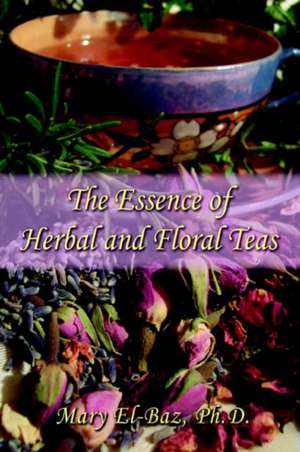 The Essence of Herbal and Floral Teas de Mary El-Baz