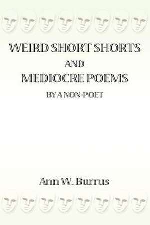 Weird Short Shorts and Mediocre Poems by a Non-Poet de Ann W. Burrus