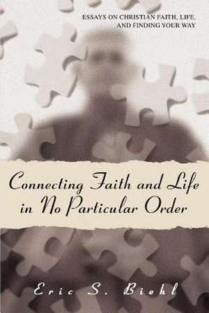 Connecting Faith and Life in No Particular Order de Eric S. Biehl