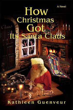 How Christmas Got Its Santa Claus de Kathleen Guenveur