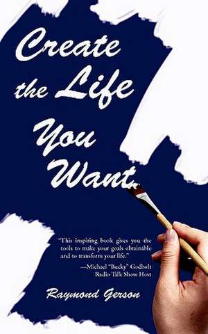 Create the Life You Want de Raymond Gerson