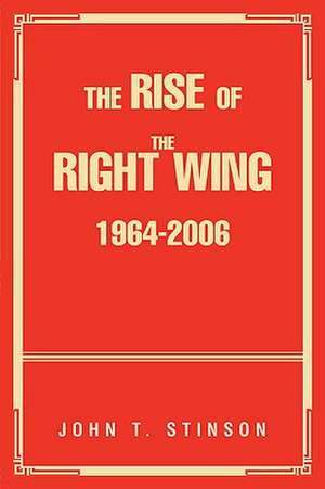 The Rise of the Right Wing 1964-2006 de John T. Stinson