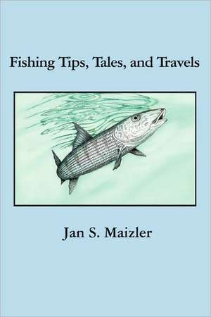 Fishing Tips, Tales, and Travels de Jan S. Maizler