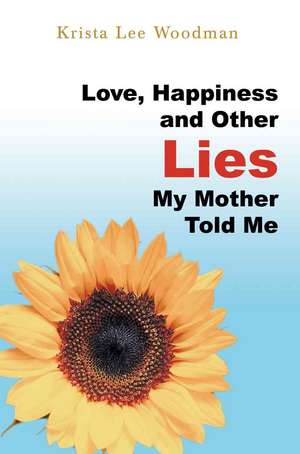 Love, Happiness and Other Lies My Mother Told Me de Krista Lee Woodman