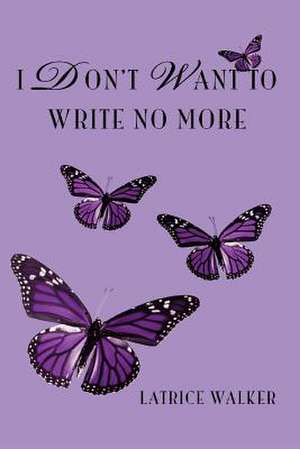 I Don't Want to Write No More de Latrice J. Walker