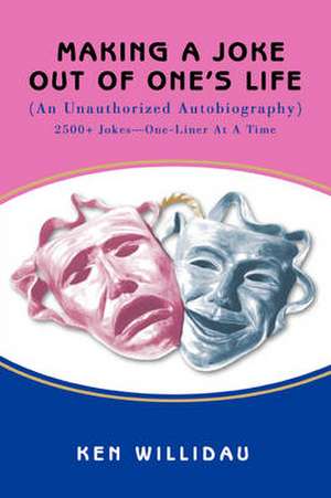 Making a Joke Out of One's Life: (An Unauthorized Autobiography) de Ken Willidau