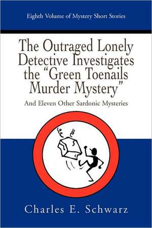 The Outraged Lonely Detective Investigates the Green Toenails Murder Mystery de Schwarz, Charles E.