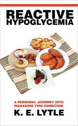 Reactive Hypoglycemia: A Personal Journey Into Managing This Condition de K. E. Lytle