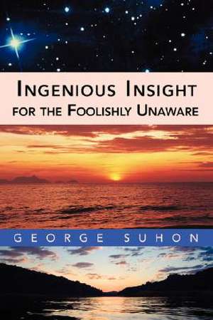 Ingenious Insight for the Foolishly Unaware de George Suhon