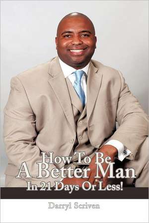 How to Be a Better Man in 21 Days or Less! de Darryl Scriven