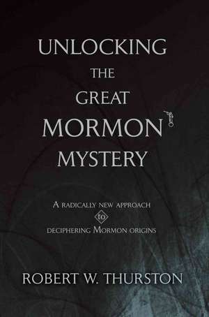 Unlocking the Great Mormon Mystery de Robert Thurston