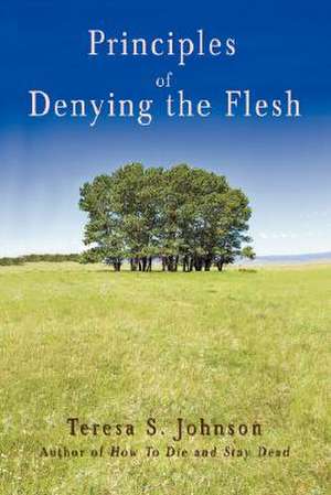 Principles of Denying the Flesh de Teresa S. Johnson