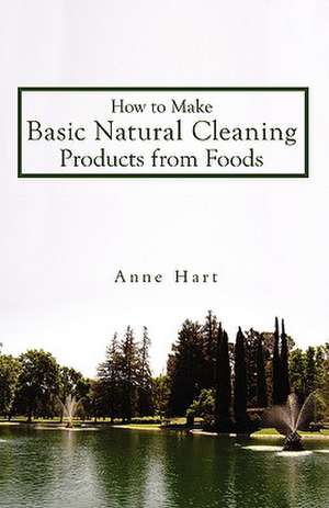 How to Make Basic Natural Cleaning Products from Foods de Anne Hart