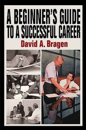 A Beginner's Guide to a Successful Career de David A. Bragen