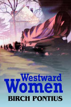 Westward Women de Birch Pontius