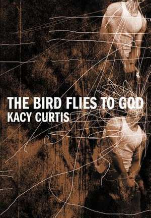 The Bird Flies to God de Kacy Curtis