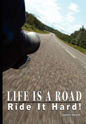 Life Is a Road, Ride It Hard! de Daniel B. Meyer