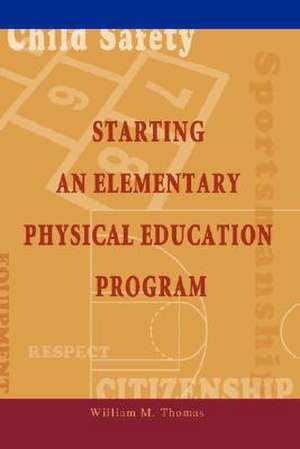 Starting an Elementary Physical Education Program de William M Thomas