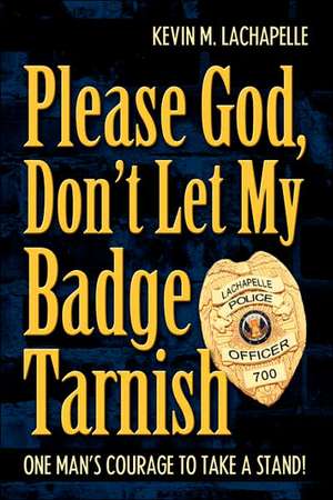 Please God, Don't Let My Badge Tarnish de Kevin M. LaChapelle