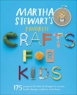 Martha Stewart's Favorite Crafts for Kids: 175 Projects for Kids of All Ages to Create, Build, Design, Explore, and Share de Martha Stewart