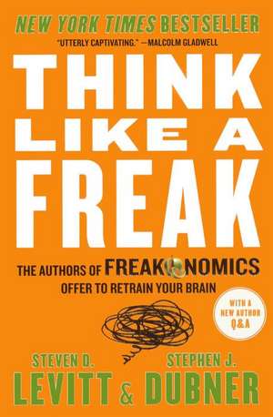 Think Like a Freak: The Authors of Freakonomics Offer to Retrain Your Brain de Steven D. Levitt