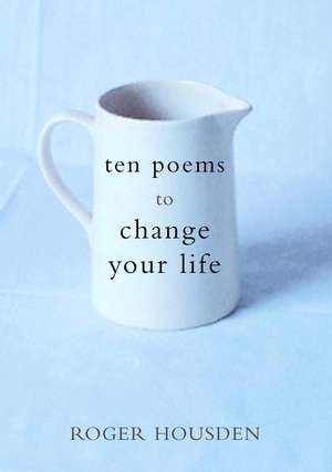 Ten Poems to Change Your Life de Roger Housden