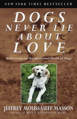 Dogs Never Lie about Love: Reflections on the Emotional World of Dogs de Jeffrey Moussaieff Masson