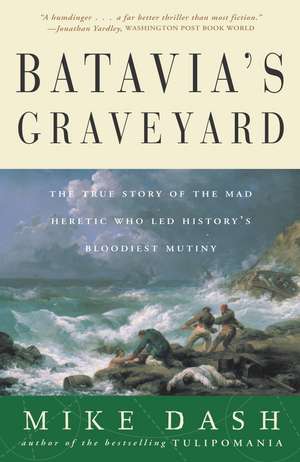 Batavia's Graveyard: The True Story of the Mad Heretic Who Led History's Bloodiest Mutiny de Mike Dash