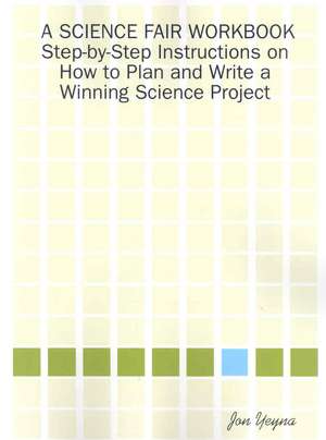 A Science Fair Workbook Step-By-Step Instructions on How to Plan and Write a Winning Science Project de Jon Yeyna