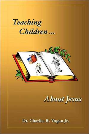 Teaching Children about Jesus de Charles Vogan