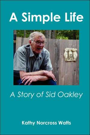 A Simple Life: A Story of Sid Oakley de Kathy Norcross Watts