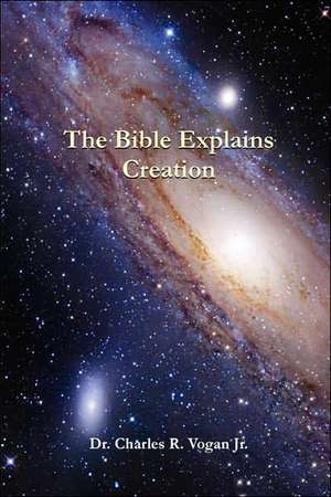 The Bible Explains Creation de Charles Vogan