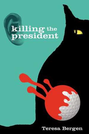 Killing the President de Teresa Bergen