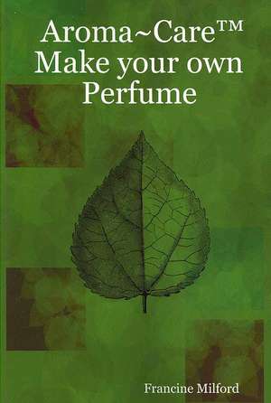 Aroma Care Make Your Own Perfume de Francine Milford