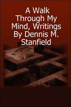 A Walk Through My Mind, Writings by Dennis M. Stanfield de Dennis Stanfield