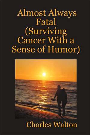 Almost Always Fatal (Surviving Cancer With a Sense of Humor) de Charles Walton