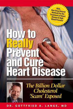 How to Really Prevent and Cure Heart Disease: The Billion Dollar Cholesterol 'Scam' Exposed de Gottfried Lange