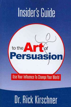 Insider's Guide to the Art of Persuasion de Rick Kirschner