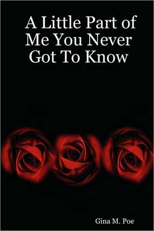 A Little Part of Me You Never Got to Know de Gina M. Poe