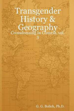 Transgender History & Geography: Crossdressing in Context, Vol. 3 de Ph. D. G. G. Bolich